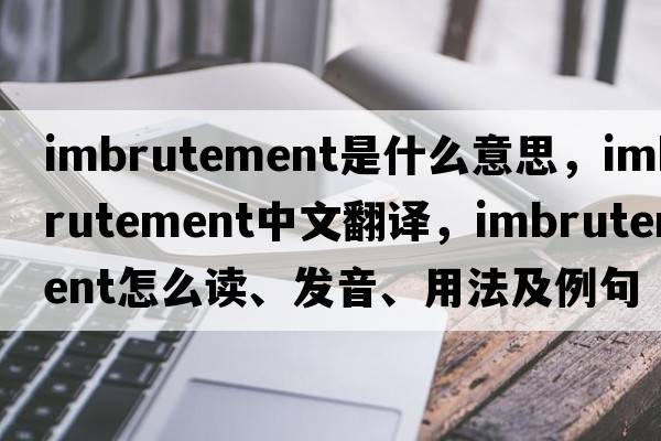 imbrutement是什么意思，imbrutement中文翻譯，imbrutement怎么讀、發(fā)音、用法及例句