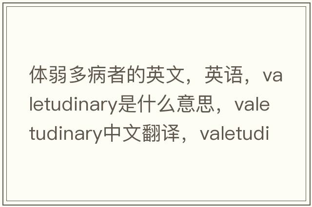 體弱多病者的英文，英語(yǔ)，valetudinary是什么意思，valetudinary中文翻譯，valetudinary怎么讀、發(fā)音、用法及例句