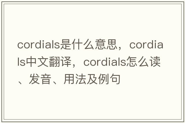 cordials是什么意思，cordials中文翻譯，cordials怎么讀、發(fā)音、用法及例句