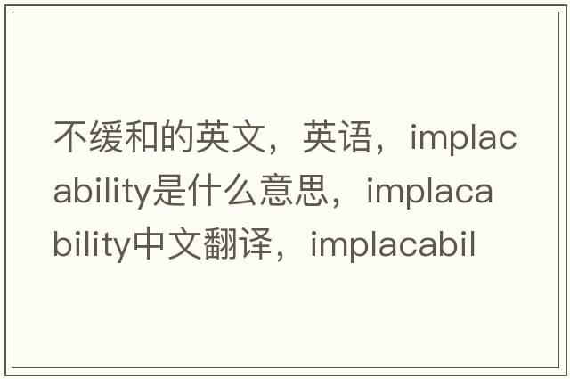 不緩和的英文，英語(yǔ)，implacability是什么意思，implacability中文翻譯，implacability怎么讀、發(fā)音、用法及例句