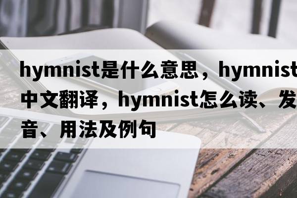 hymnist是什么意思，hymnist中文翻譯，hymnist怎么讀、發(fā)音、用法及例句