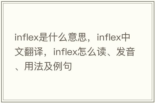 inflex是什么意思，inflex中文翻譯，inflex怎么讀、發(fā)音、用法及例句
