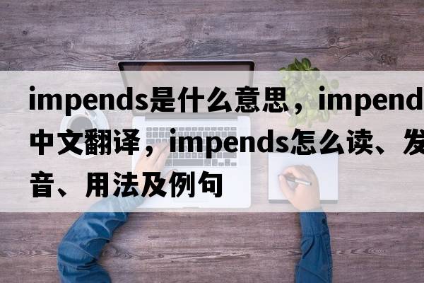 impends是什么意思，impends中文翻譯，impends怎么讀、發(fā)音、用法及例句