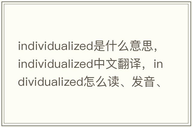 individualized是什么意思，individualized中文翻譯，individualized怎么讀、發(fā)音、用法及例句