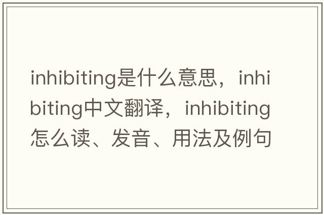 inhibiting是什么意思，inhibiting中文翻譯，inhibiting怎么讀、發(fā)音、用法及例句
