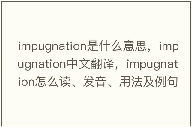 impugnation是什么意思，impugnation中文翻譯，impugnation怎么讀、發(fā)音、用法及例句