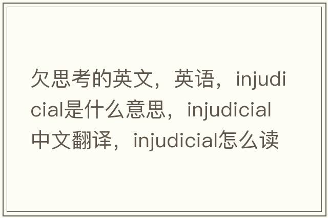 欠思考的英文，英語(yǔ)，injudicial是什么意思，injudicial中文翻譯，injudicial怎么讀、發(fā)音、用法及例句