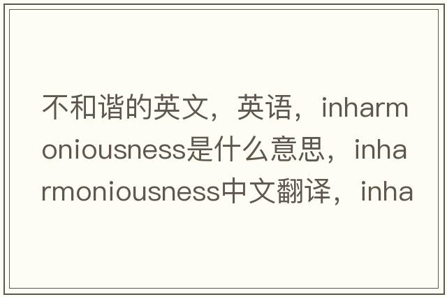不和諧的英文，英語(yǔ)，inharmoniousness是什么意思，inharmoniousness中文翻譯，inharmoniousness怎么讀、發(fā)音、用法及例句
