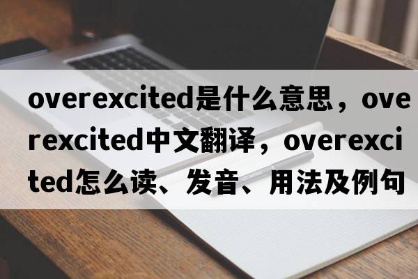 overexcited是什么意思，overexcited中文翻譯，overexcited怎么讀、發(fā)音、用法及例句