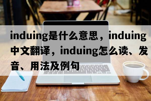 induing是什么意思，induing中文翻譯，induing怎么讀、發(fā)音、用法及例句
