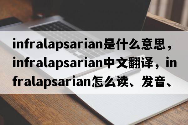 infralapsarian是什么意思，infralapsarian中文翻譯，infralapsarian怎么讀、發(fā)音、用法及例句