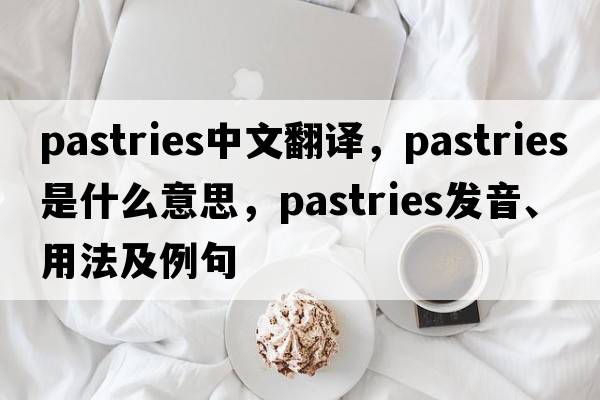 pastries中文翻譯，pastries是什么意思，pastries發(fā)音、用法及例句