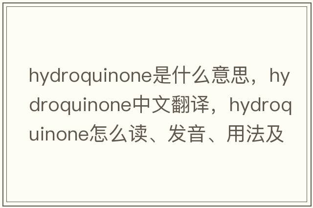 hydroquinone是什么意思，hydroquinone中文翻譯，hydroquinone怎么讀、發(fā)音、用法及例句