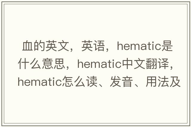  血的英文，英語(yǔ)，hematic是什么意思，hematic中文翻譯，hematic怎么讀、發(fā)音、用法及例句