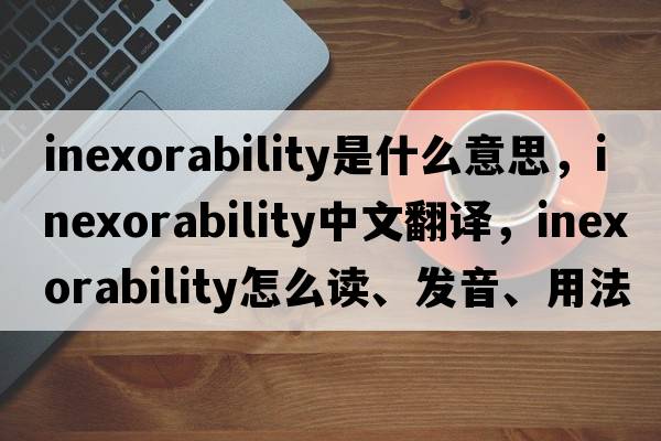 inexorability是什么意思，inexorability中文翻譯，inexorability怎么讀、發(fā)音、用法及例句