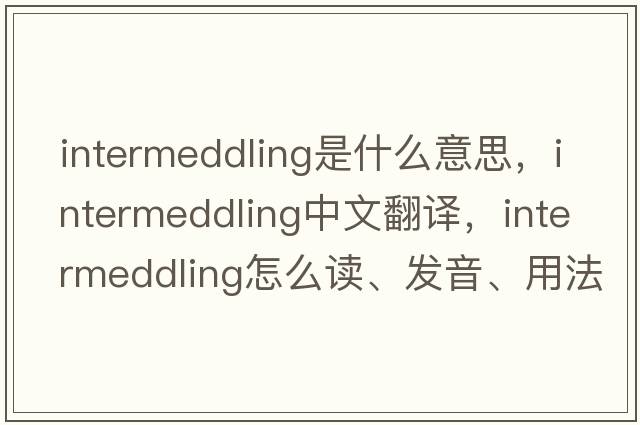 intermeddling是什么意思，intermeddling中文翻譯，intermeddling怎么讀、發(fā)音、用法及例句