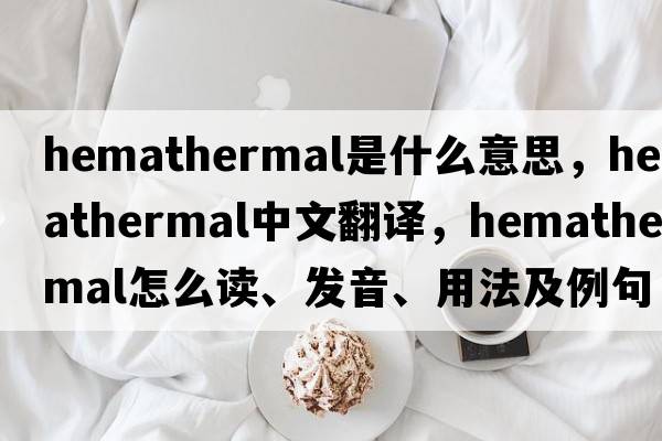 hemathermal是什么意思，hemathermal中文翻譯，hemathermal怎么讀、發(fā)音、用法及例句