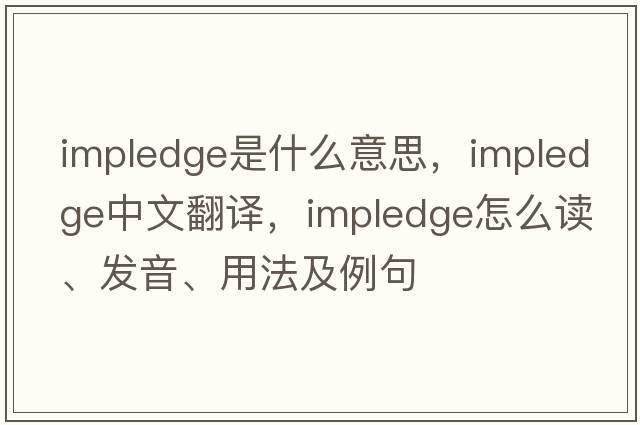impledge是什么意思，impledge中文翻譯，impledge怎么讀、發(fā)音、用法及例句