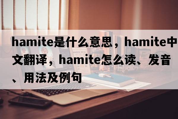Hamite是什么意思，Hamite中文翻譯，Hamite怎么讀、發(fā)音、用法及例句