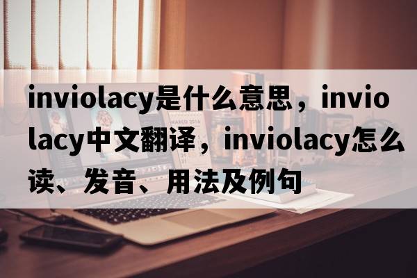 inviolacy是什么意思，inviolacy中文翻譯，inviolacy怎么讀、發(fā)音、用法及例句
