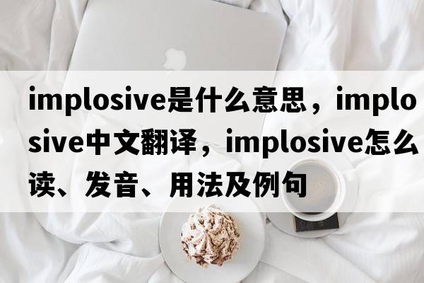 implosive是什么意思，implosive中文翻譯，implosive怎么讀、發(fā)音、用法及例句