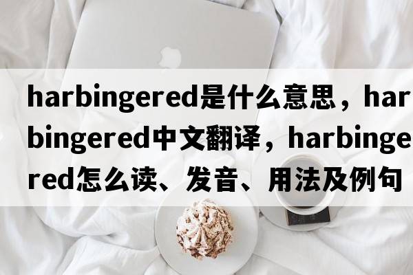 harbingered是什么意思，harbingered中文翻譯，harbingered怎么讀、發(fā)音、用法及例句