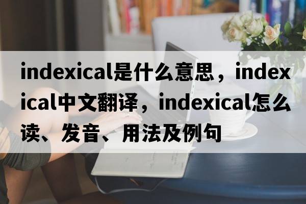 indexical是什么意思，indexical中文翻譯，indexical怎么讀、發(fā)音、用法及例句