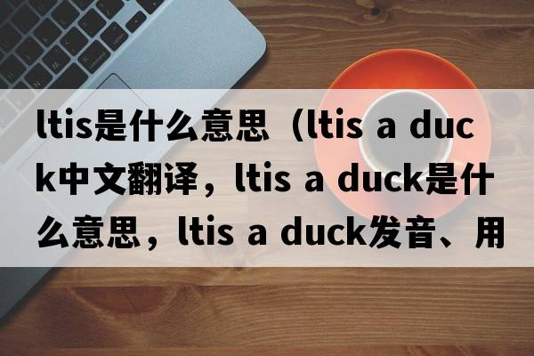 ltis是什么意思（ltis a duck中文翻譯，ltis a duck是什么意思，ltis a duck發(fā)音、用法及例句）