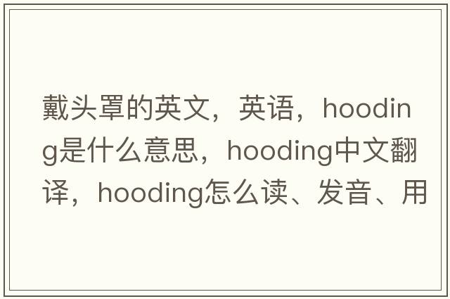 戴頭罩的英文，英語(yǔ)，hooding是什么意思，hooding中文翻譯，hooding怎么讀、發(fā)音、用法及例句