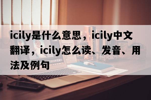 icily是什么意思，icily中文翻譯，icily怎么讀、發(fā)音、用法及例句