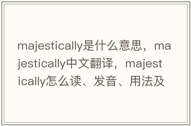 majestically是什么意思，majestically中文翻譯，majestically怎么讀、發(fā)音、用法及例句