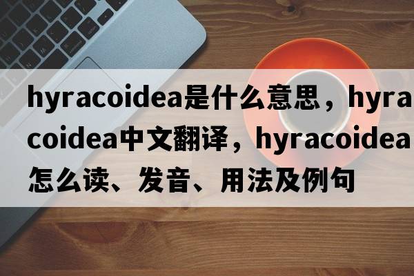 Hyracoidea是什么意思，Hyracoidea中文翻譯，Hyracoidea怎么讀、發(fā)音、用法及例句