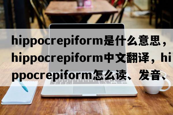 hippocrepiform是什么意思，hippocrepiform中文翻譯，hippocrepiform怎么讀、發(fā)音、用法及例句