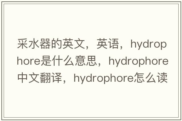 采水器的英文，英語(yǔ)，hydrophore是什么意思，hydrophore中文翻譯，hydrophore怎么讀、發(fā)音、用法及例句