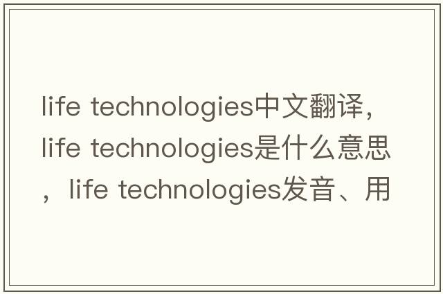 life technologies中文翻譯，life technologies是什么意思，life technologies發(fā)音、用法及例句