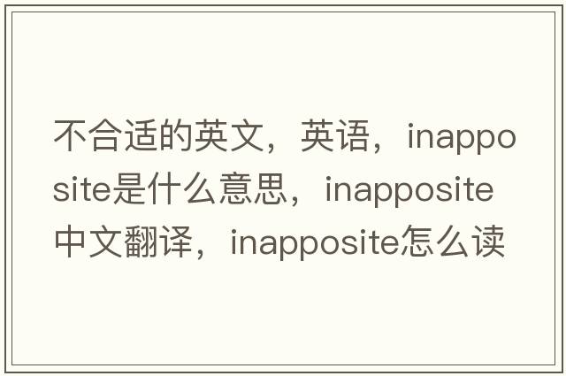 不合適的英文，英語(yǔ)，inapposite是什么意思，inapposite中文翻譯，inapposite怎么讀、發(fā)音、用法及例句