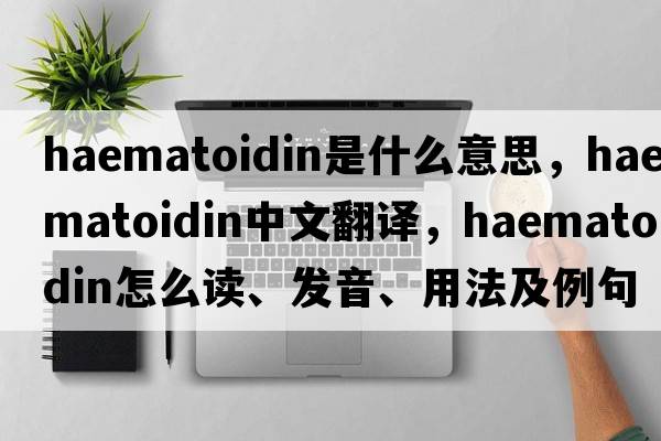 haematoidin是什么意思，haematoidin中文翻譯，haematoidin怎么讀、發(fā)音、用法及例句