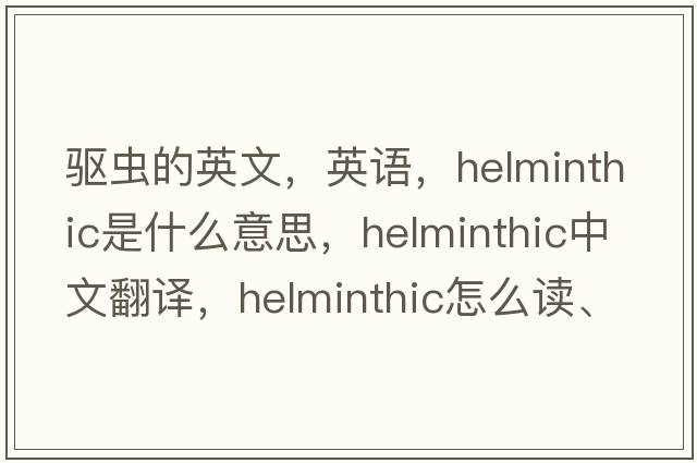 驅蟲(chóng)的英文，英語(yǔ)，helminthic是什么意思，helminthic中文翻譯，helminthic怎么讀、發(fā)音、用法及例句