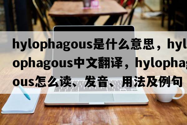 hylophagous是什么意思，hylophagous中文翻譯，hylophagous怎么讀、發(fā)音、用法及例句