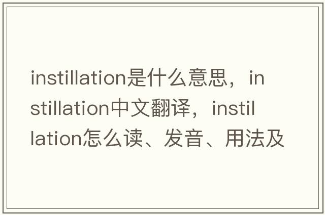 instillation是什么意思，instillation中文翻譯，instillation怎么讀、發(fā)音、用法及例句