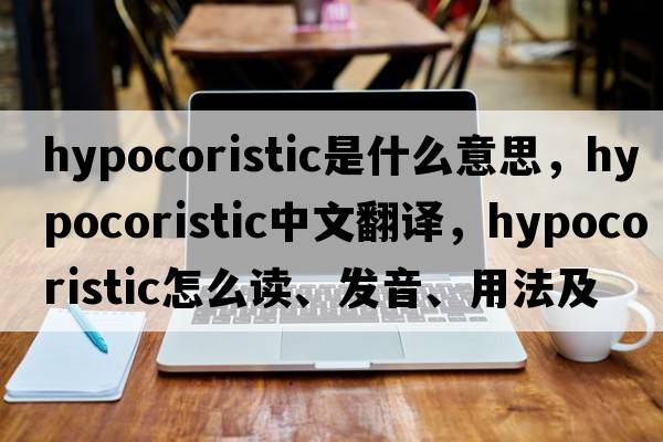 hypocoristic是什么意思，hypocoristic中文翻譯，hypocoristic怎么讀、發(fā)音、用法及例句