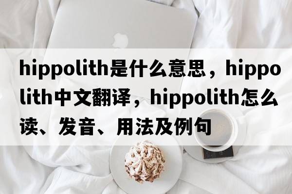 hippolith是什么意思，hippolith中文翻譯，hippolith怎么讀、發(fā)音、用法及例句