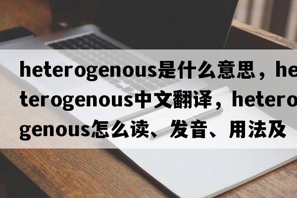 heterogenous是什么意思，heterogenous中文翻譯，heterogenous怎么讀、發(fā)音、用法及例句
