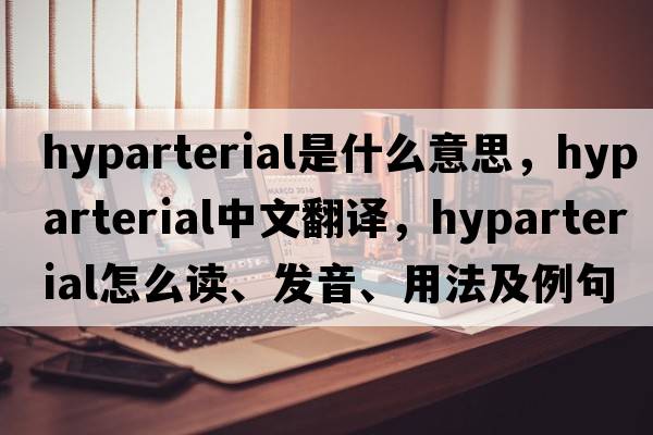 hyparterial是什么意思，hyparterial中文翻譯，hyparterial怎么讀、發(fā)音、用法及例句