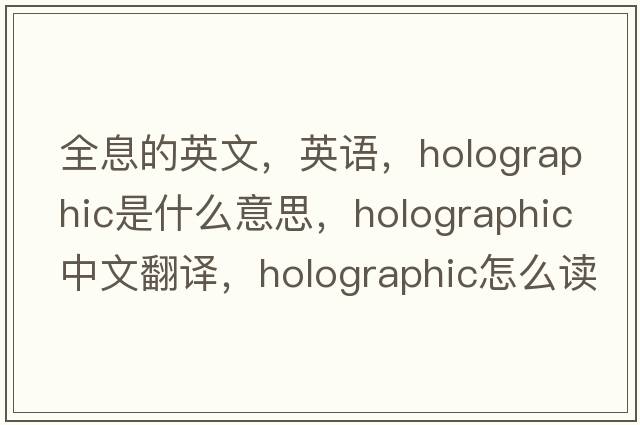 全息的英文，英語(yǔ)，holographic是什么意思，holographic中文翻譯，holographic怎么讀、發(fā)音、用法及例句