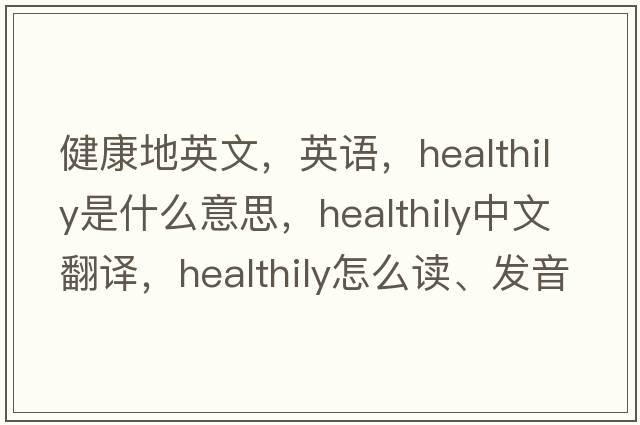 健康地英文，英語(yǔ)，healthily是什么意思，healthily中文翻譯，healthily怎么讀、發(fā)音、用法及例句