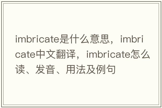 imbricate是什么意思，imbricate中文翻譯，imbricate怎么讀、發(fā)音、用法及例句