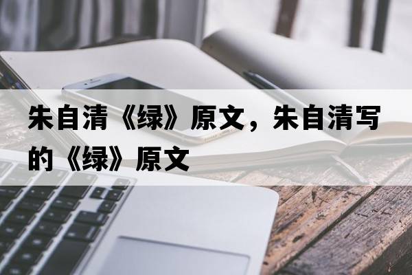 朱自清《綠》原文，朱自清寫(xiě)的《綠》原文