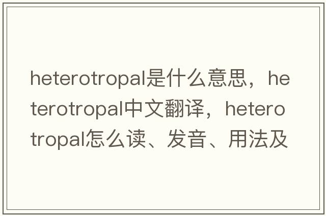 heterotropal是什么意思，heterotropal中文翻譯，heterotropal怎么讀、發(fā)音、用法及例句