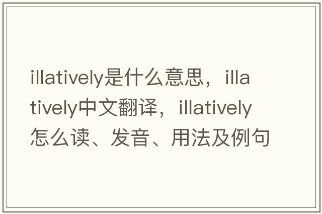 illatively是什么意思，illatively中文翻譯，illatively怎么讀、發(fā)音、用法及例句